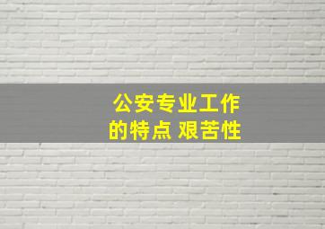 公安专业工作的特点 艰苦性